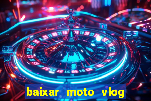 baixar moto vlog brasil dinheiro infinito